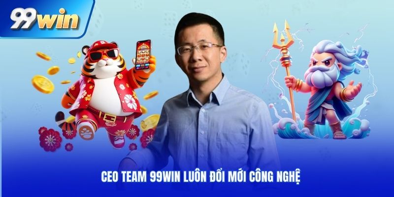 CEO team 99win luôn đổi mới công nghệ