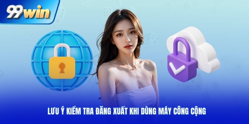 Lưu ý kiểm tra đăng xuất khi dùng máy công cộng