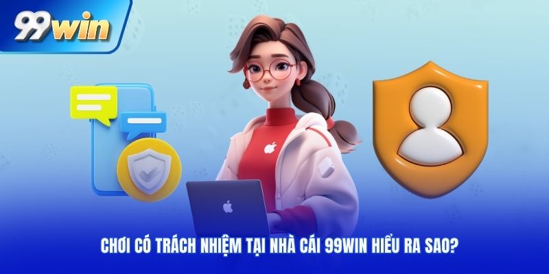 Chơi có trách nhiệm tại nhà cái 99WIN hiểu ra sao?