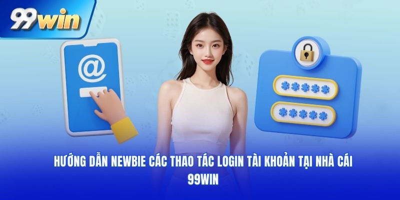 Hướng dẫn newbie các thao tác Login tài khoản tại nhà cái 99WIN