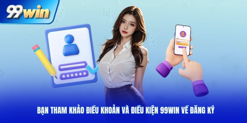 Bạn tham khảo điều khoản và điều kiện 99WIN về đăng ký