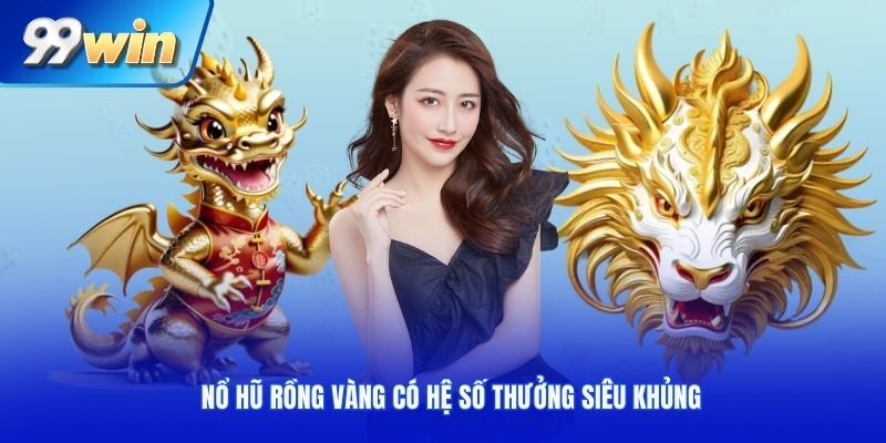 Nổ hũ rồng vàng có hệ số thưởng siêu khủng