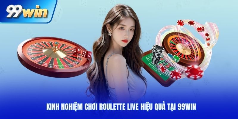 Kinh nghiệm chơi Roulette live hiệu quả tại 99WIN