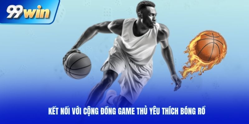 Kết nối với cộng đồng game thủ yêu thích bóng rổ