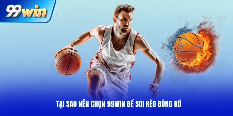 Tại sao nên chọn 99win để soi kèo bóng rổ