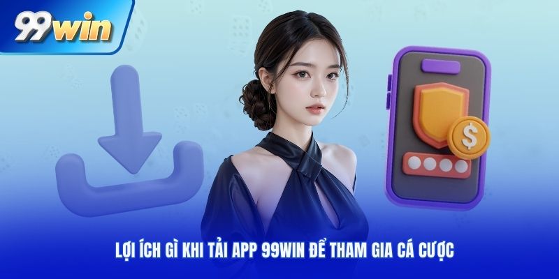 Lợi ích gì khi tải app 99WIN để tham gia cá cược